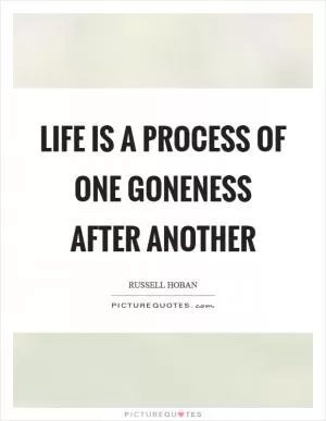 Life is a process of one goneness after another Picture Quote #1