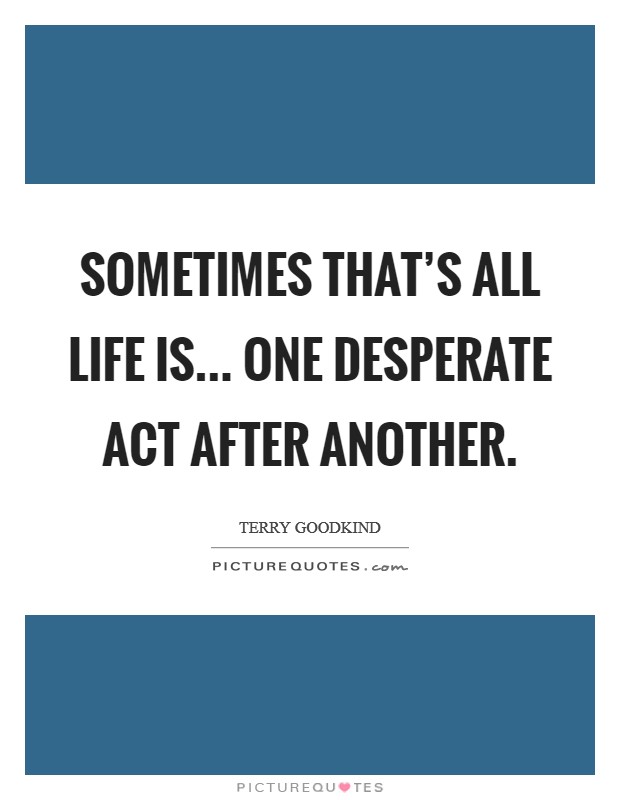 Sometimes that's all life is... One desperate act after another. Picture Quote #1