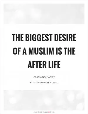 The biggest desire of a Muslim is the after life Picture Quote #1