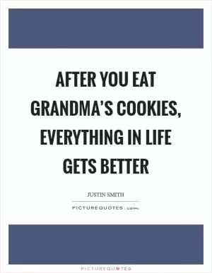 After you eat Grandma’s cookies, everything in life gets better Picture Quote #1