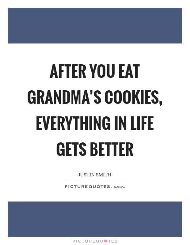 After you eat Grandma's cookies, everything in life gets better Picture Quote #1
