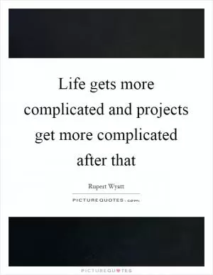 Life gets more complicated and projects get more complicated after that Picture Quote #1