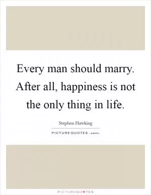 Every man should marry. After all, happiness is not the only thing in life Picture Quote #1
