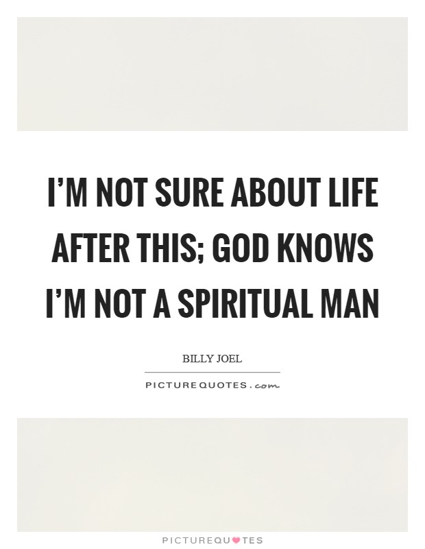 I'm not sure about life after this; God knows I'm not a spiritual man Picture Quote #1