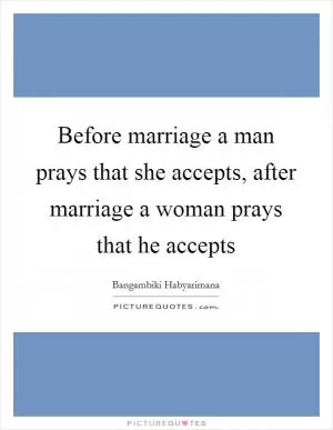 Before marriage a man prays that she accepts, after marriage a woman prays that he accepts Picture Quote #1