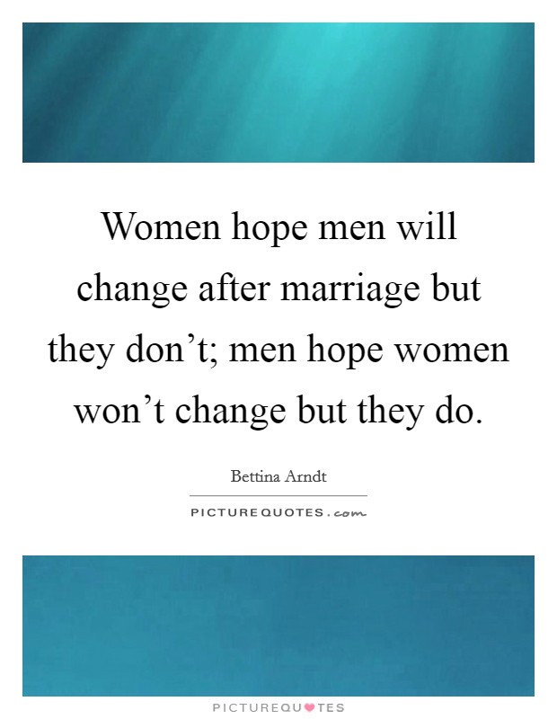 Women hope men will change after marriage but they don't; men hope women won't change but they do. Picture Quote #1