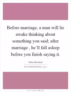 Before marriage, a man will lie awake thinking about something you said; after marriage , he’ll fall asleep before you finish saying it Picture Quote #1