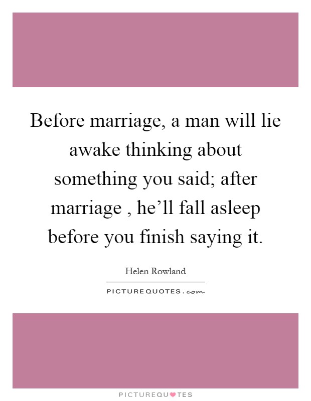 Before marriage, a man will lie awake thinking about something you said; after marriage , he'll fall asleep before you finish saying it. Picture Quote #1