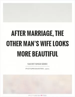 After marriage, the other man’s wife looks more beautiful Picture Quote #1