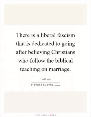 There is a liberal fascism that is dedicated to going after believing Christians who follow the biblical teaching on marriage Picture Quote #1