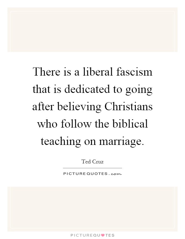 There is a liberal fascism that is dedicated to going after believing Christians who follow the biblical teaching on marriage. Picture Quote #1
