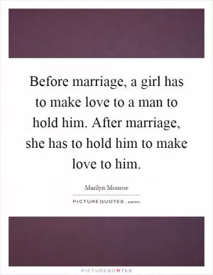 Before marriage, a girl has to make love to a man to hold him. After marriage, she has to hold him to make love to him Picture Quote #1