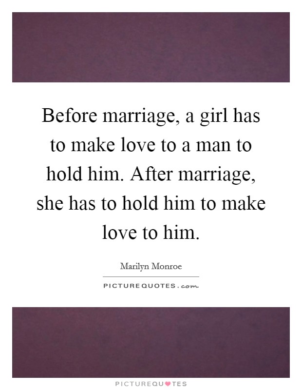 Before marriage, a girl has to make love to a man to hold him. After marriage, she has to hold him to make love to him. Picture Quote #1
