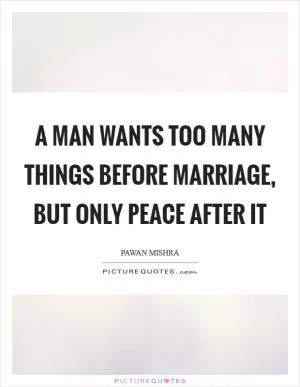 A man wants too many things before marriage, but only peace after it Picture Quote #1