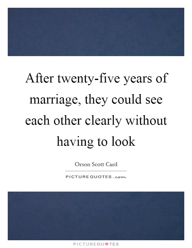 After twenty-five years of marriage, they could see each other clearly without having to look Picture Quote #1