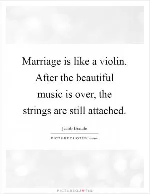 Marriage is like a violin. After the beautiful music is over, the strings are still attached Picture Quote #1