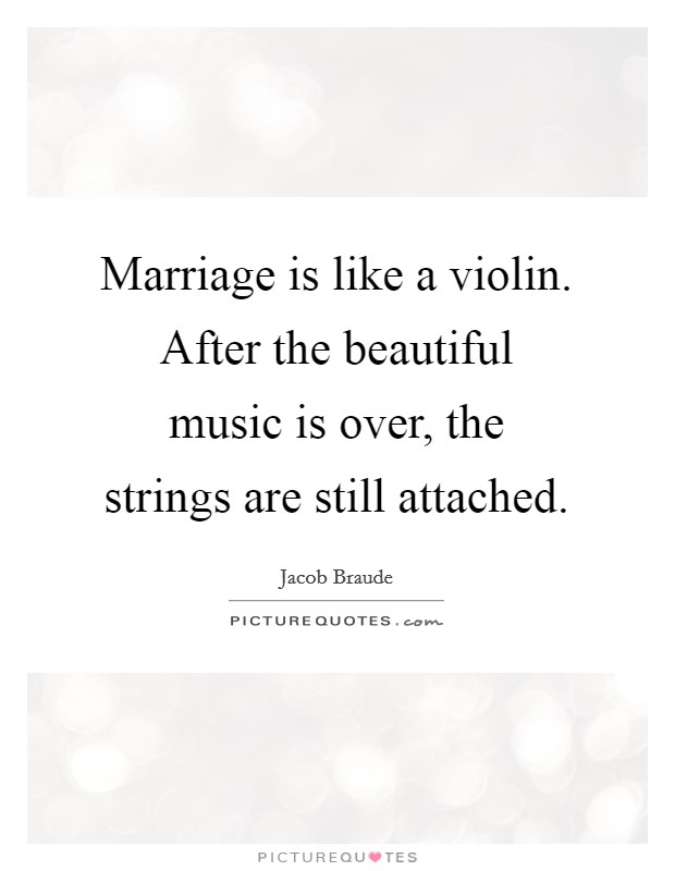 Marriage is like a violin. After the beautiful music is over, the strings are still attached. Picture Quote #1