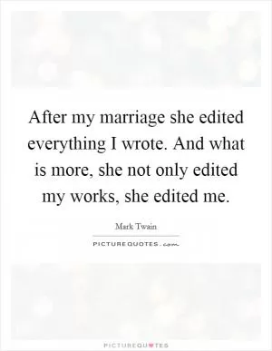 After my marriage she edited everything I wrote. And what is more, she not only edited my works, she edited me Picture Quote #1