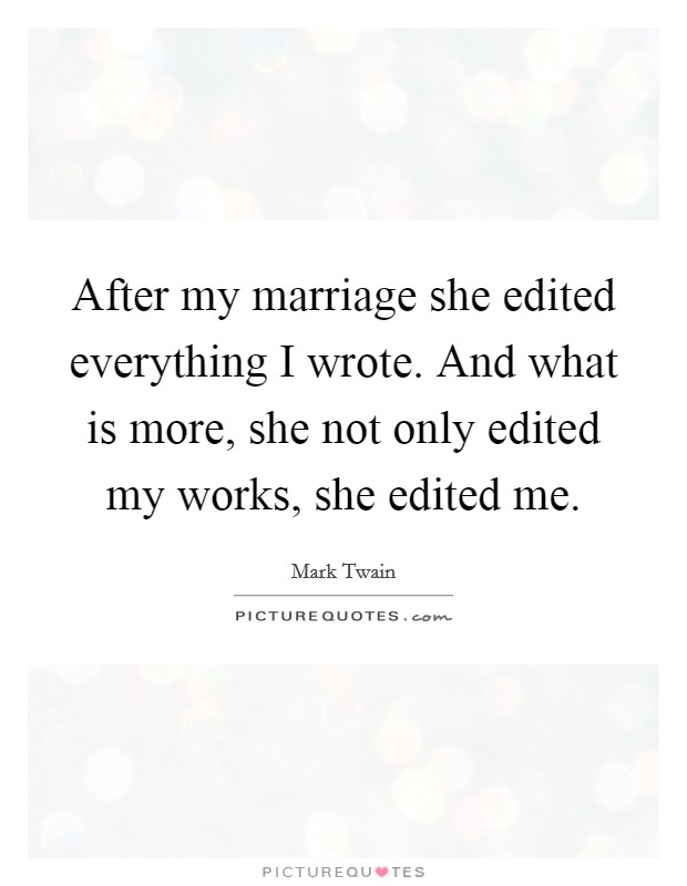 After my marriage she edited everything I wrote. And what is more, she not only edited my works, she edited me. Picture Quote #1