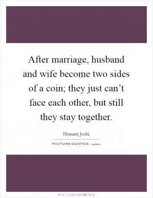 After marriage, husband and wife become two sides of a coin; they just can’t face each other, but still they stay together Picture Quote #1