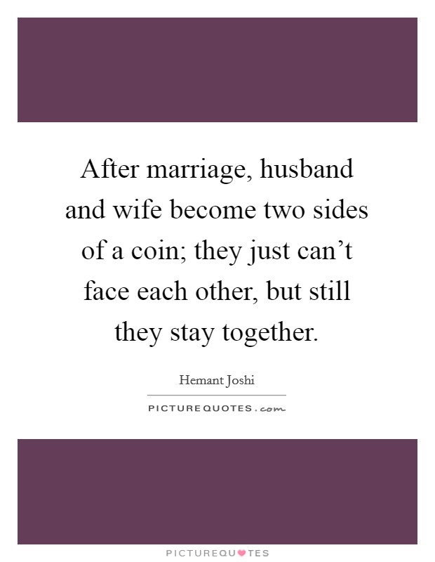 After marriage, husband and wife become two sides of a coin; they just can't face each other, but still they stay together. Picture Quote #1
