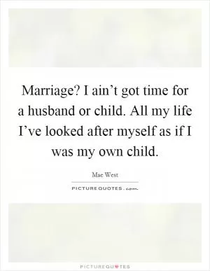Marriage? I ain’t got time for a husband or child. All my life I’ve looked after myself as if I was my own child Picture Quote #1