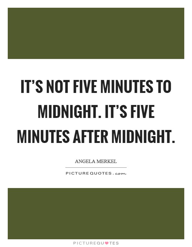It's not five minutes to midnight. It's five minutes after midnight. Picture Quote #1