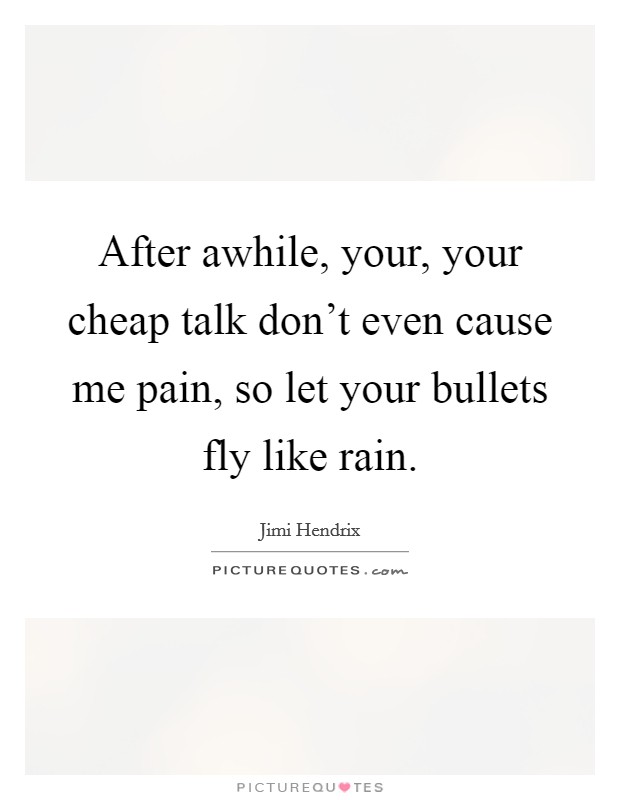 After awhile, your, your cheap talk don't even cause me pain, so let your bullets fly like rain. Picture Quote #1