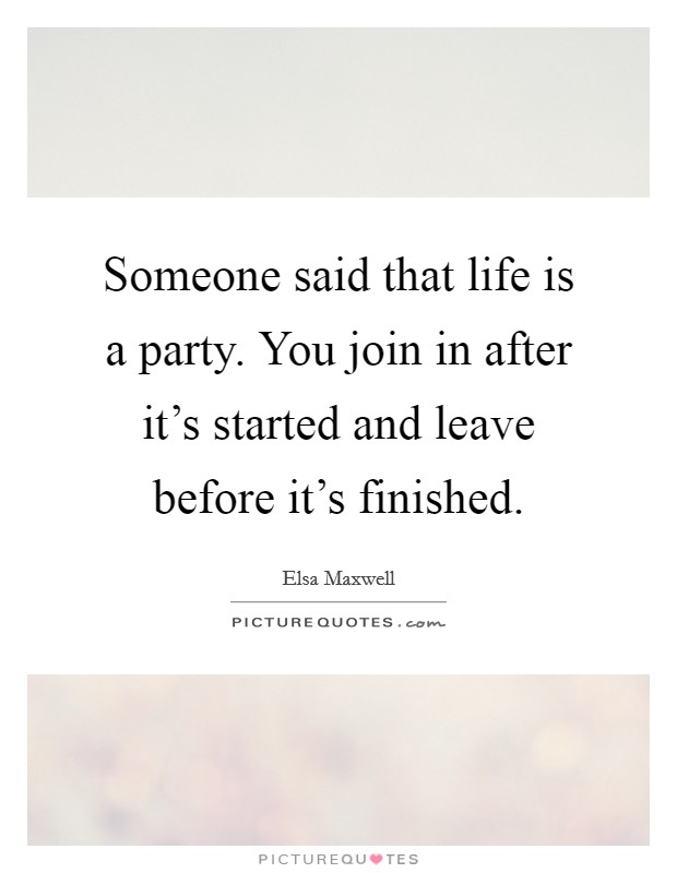 Someone said that life is a party. You join in after it's started and leave before it's finished. Picture Quote #1