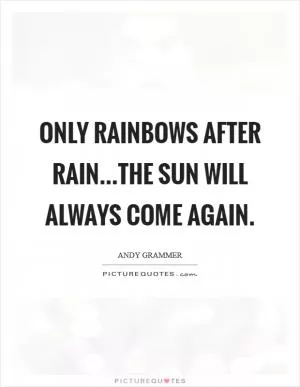 Only rainbows after rain...The sun will always come again Picture Quote #1