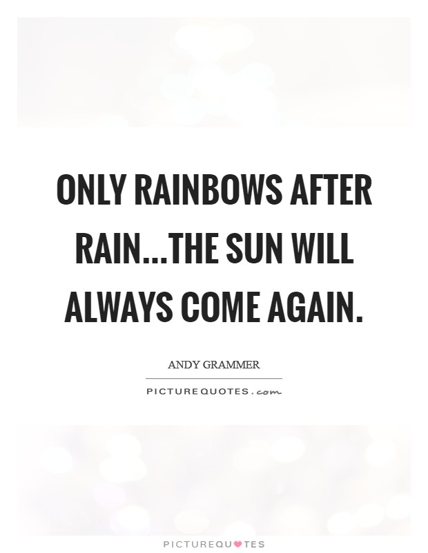Only rainbows after rain...The sun will always come again. Picture Quote #1