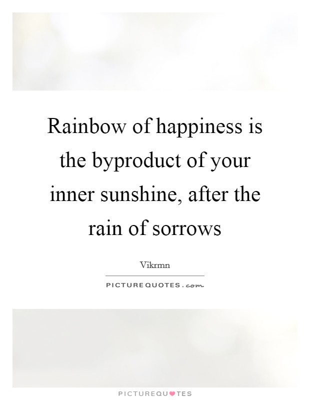 Rainbow of happiness is the byproduct of your inner sunshine, after the rain of sorrows Picture Quote #1