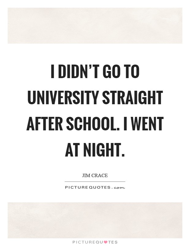 I didn't go to university straight after school. I went at night. Picture Quote #1