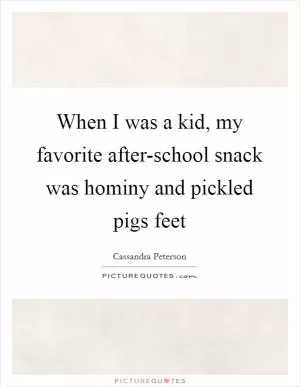 When I was a kid, my favorite after-school snack was hominy and pickled pigs feet Picture Quote #1