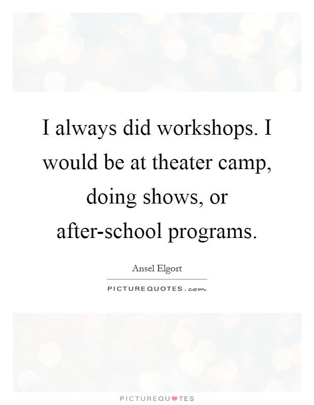 I always did workshops. I would be at theater camp, doing shows, or after-school programs. Picture Quote #1