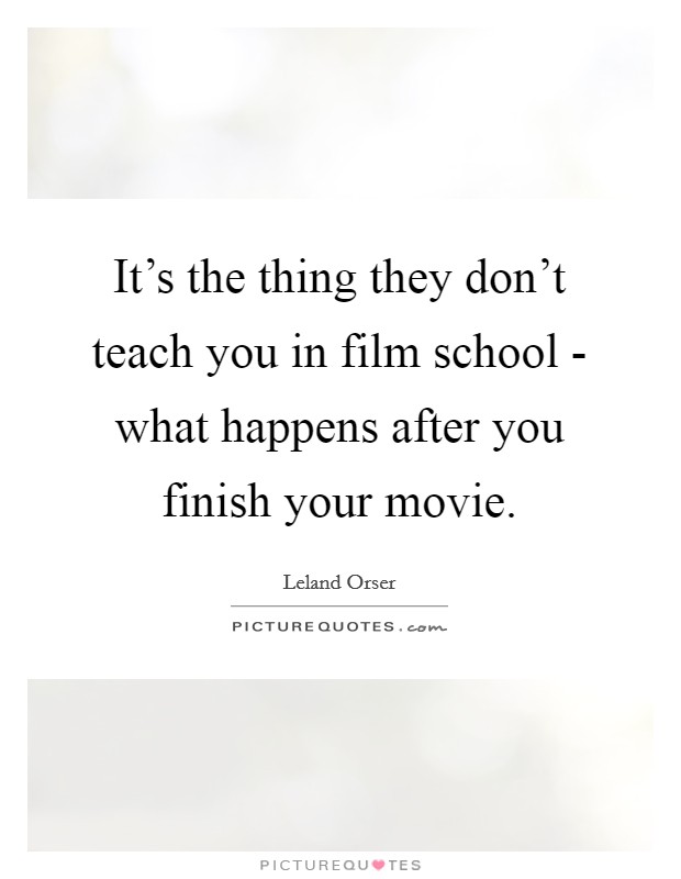 It's the thing they don't teach you in film school - what happens after you finish your movie. Picture Quote #1