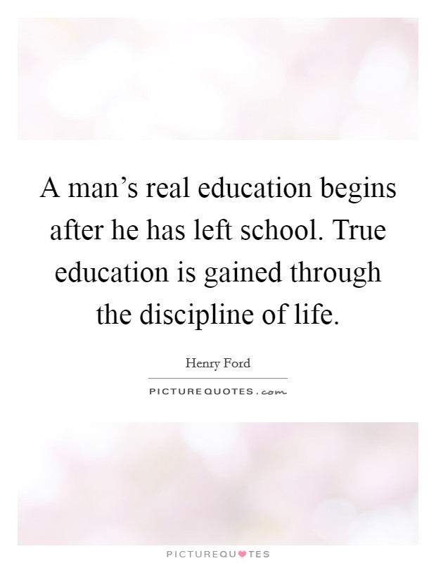 A man's real education begins after he has left school. True education is gained through the discipline of life. Picture Quote #1