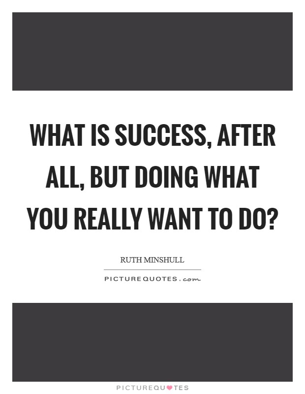 What is success, after all, but doing what you really want to do? Picture Quote #1