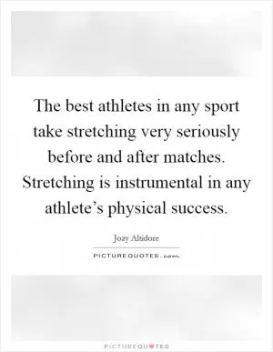 The best athletes in any sport take stretching very seriously before and after matches. Stretching is instrumental in any athlete’s physical success Picture Quote #1