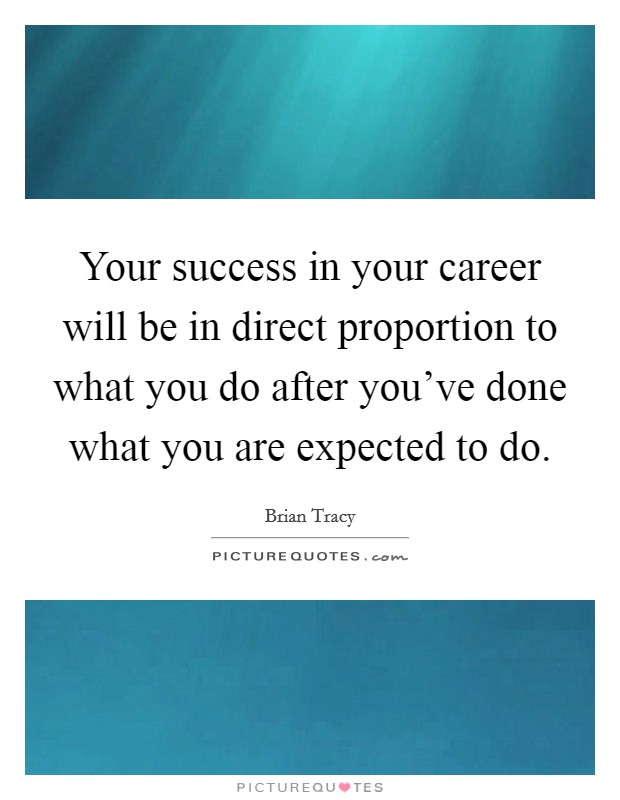 Your success in your career will be in direct proportion to what you do after you've done what you are expected to do. Picture Quote #1