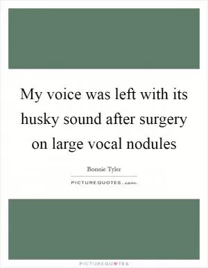 My voice was left with its husky sound after surgery on large vocal nodules Picture Quote #1