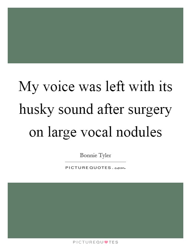 My voice was left with its husky sound after surgery on large vocal nodules Picture Quote #1