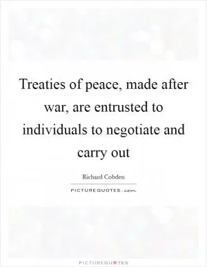 Treaties of peace, made after war, are entrusted to individuals to negotiate and carry out Picture Quote #1
