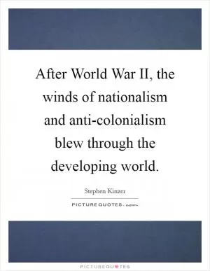 After World War II, the winds of nationalism and anti-colonialism blew through the developing world Picture Quote #1
