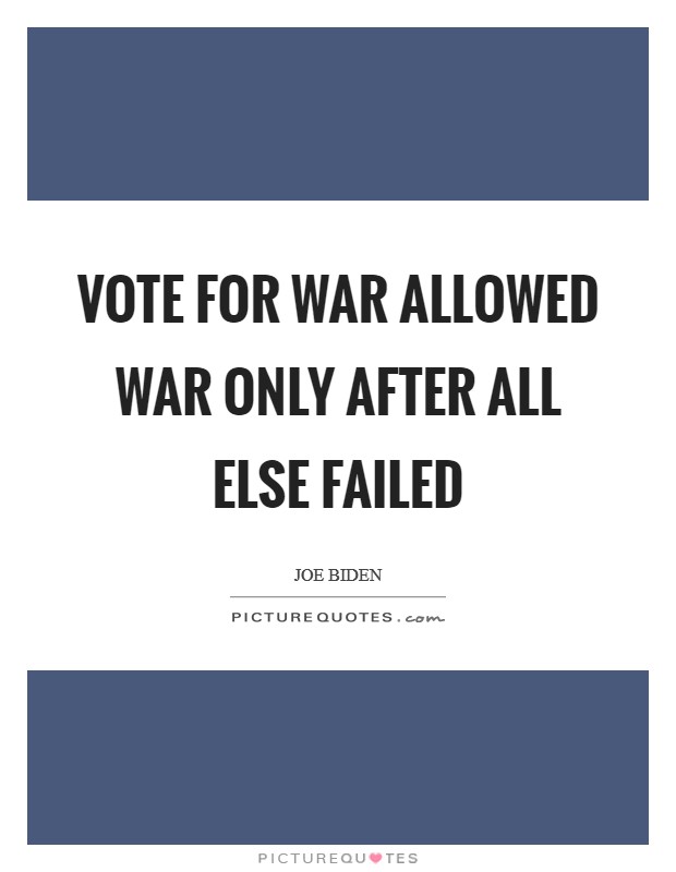 Vote for war allowed war only after all else failed Picture Quote #1