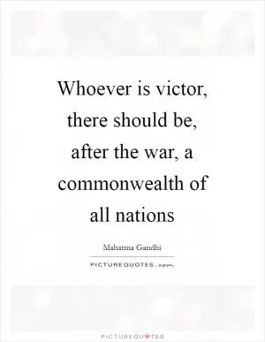 Whoever is victor, there should be, after the war, a commonwealth of all nations Picture Quote #1