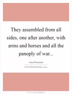 They assembled from all sides, one after another, with arms and horses and all the panoply of war Picture Quote #1