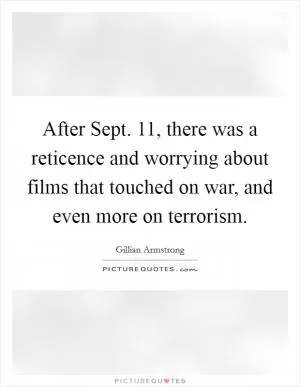After Sept. 11, there was a reticence and worrying about films that touched on war, and even more on terrorism Picture Quote #1