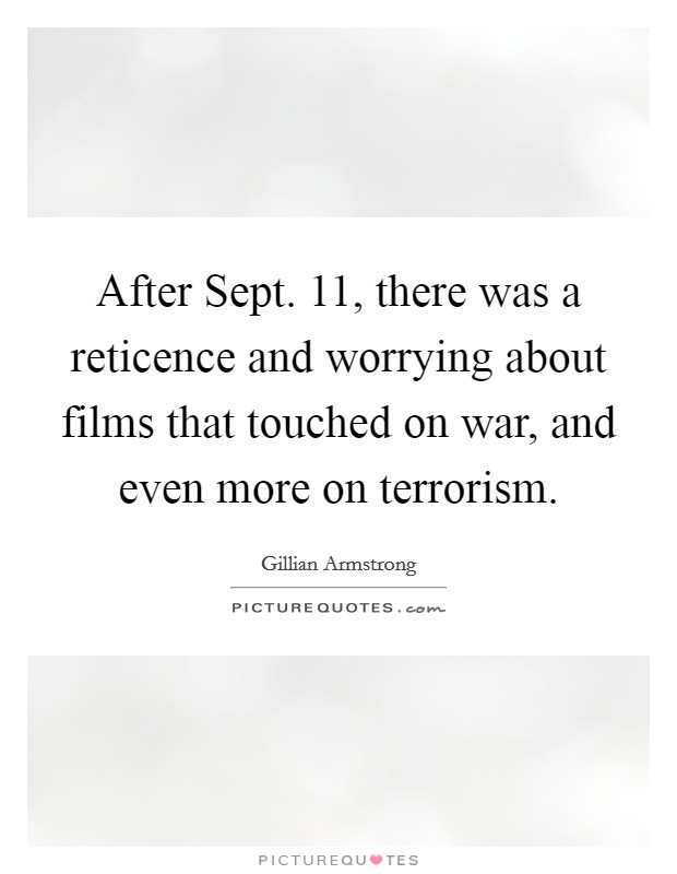 After Sept. 11, there was a reticence and worrying about films that touched on war, and even more on terrorism. Picture Quote #1