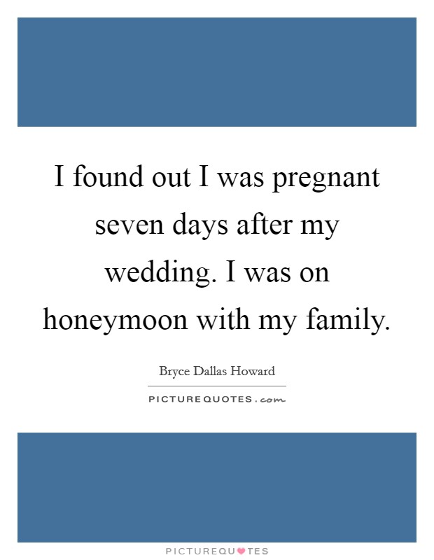 I found out I was pregnant seven days after my wedding. I was on honeymoon with my family. Picture Quote #1